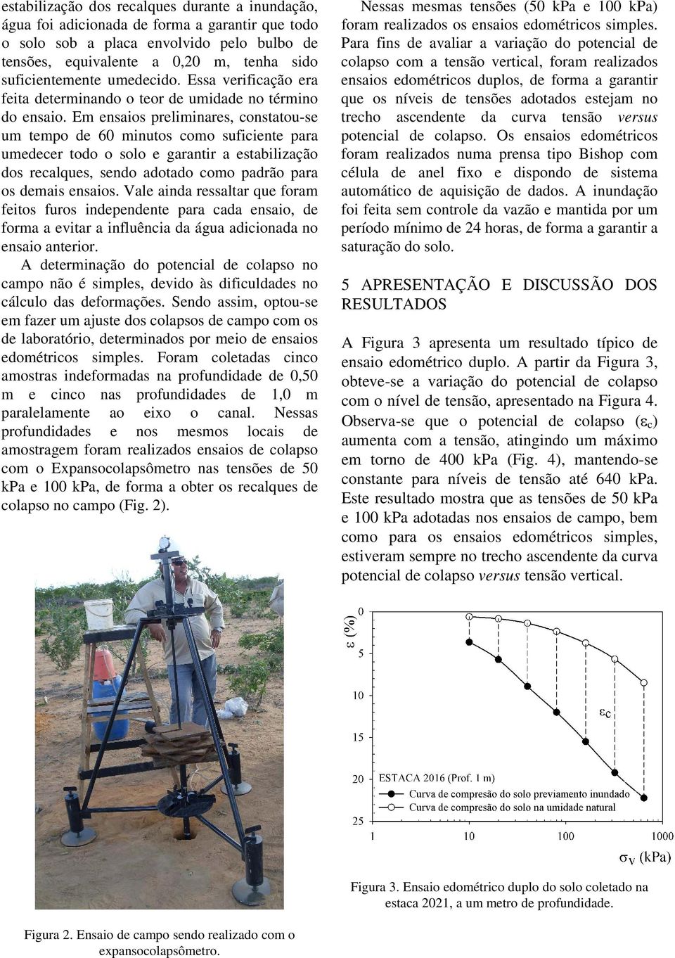 Em ensaios preliminares, constatou-se um tempo de 60 minutos como suficiente para umedecer todo o solo e garantir a estabilização dos recalques, sendo adotado como padrão para os demais ensaios.