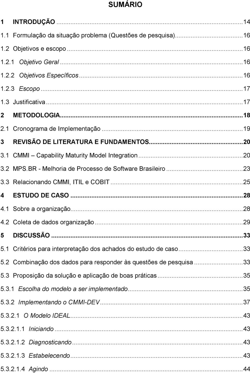 BR - Melhoria de Processo de Software Brasileiro... 23 3.3 Relacionando CMMI, ITIL e COBIT... 25 4 ESTUDO DE CASO... 28 4.1 Sobre a organização... 28 4.2 Coleta de dados organização... 29 5 DISCUSSÃO.