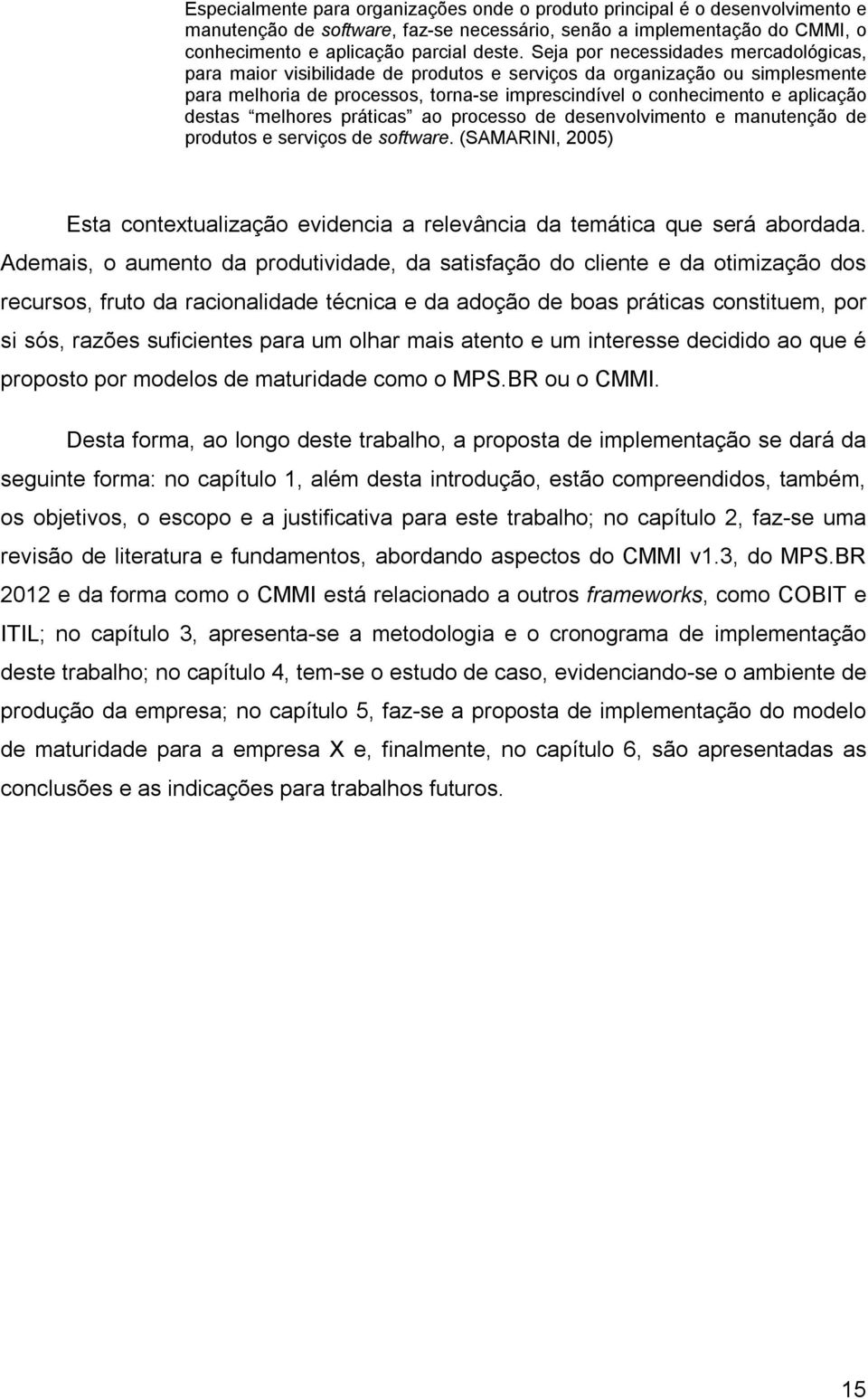 destas melhores práticas ao processo de desenvolvimento e manutenção de produtos e serviços de software. (SAMARINI, 2005) Esta contextualização evidencia a relevância da temática que será abordada.