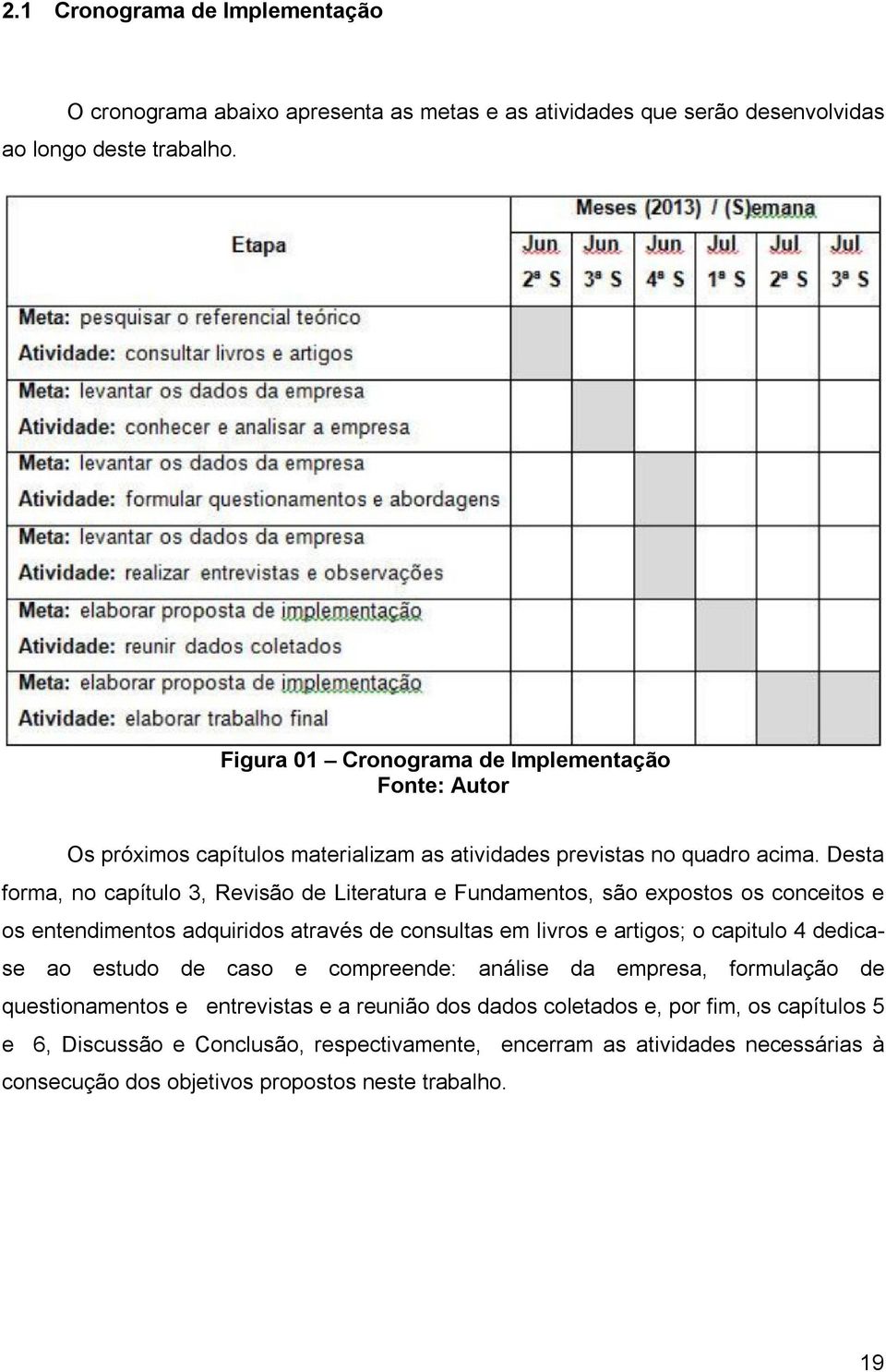 Desta forma, no capítulo 3, Revisão de Literatura e Fundamentos, são expostos os conceitos e os entendimentos adquiridos através de consultas em livros e artigos; o capitulo 4 dedicase