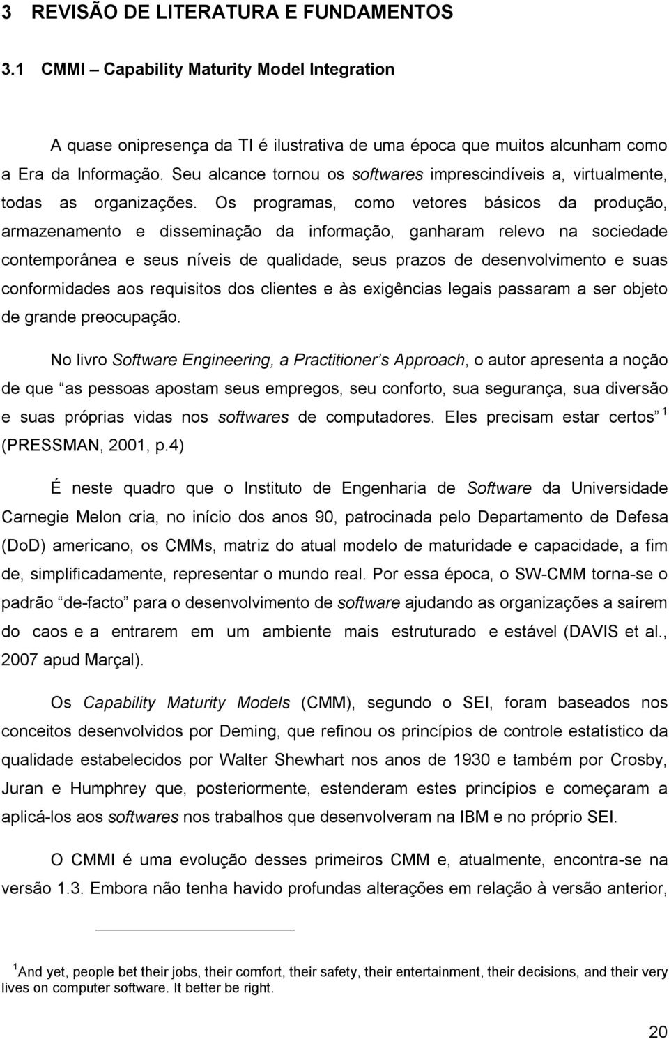 Os programas, como vetores básicos da produção, armazenamento e disseminação da informação, ganharam relevo na sociedade contemporânea e seus níveis de qualidade, seus prazos de desenvolvimento e