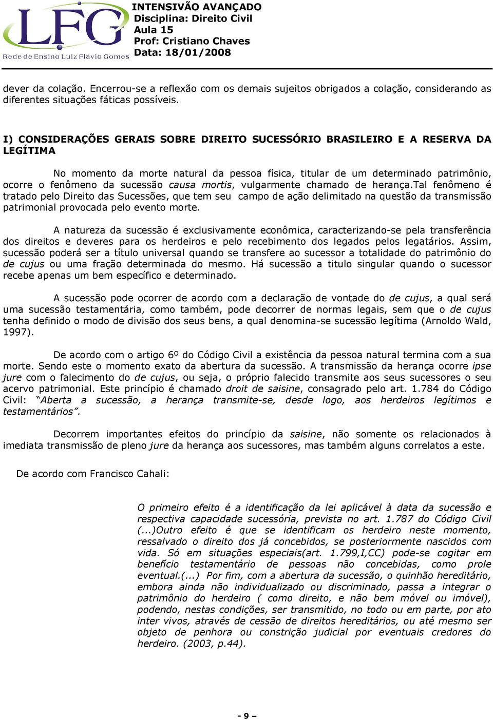 causa mortis, vulgarmente chamado de herança.tal fenômeno é tratado pelo Direito das Sucessões, que tem seu campo de ação delimitado na questão da transmissão patrimonial provocada pelo evento morte.