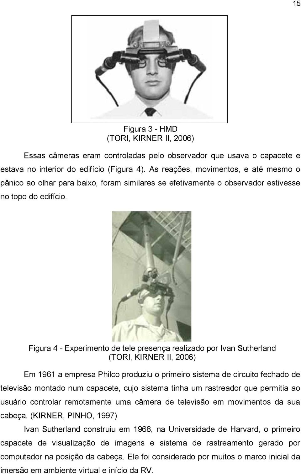 Figura 3 - HMD (TORI, KIRNER II, 2006) Figura 4 - Experimento de tele presença realizado por Ivan Sutherland (TORI, KIRNER II, 2006) Em 1961 a empresa Philco produziu o primeiro sistema de circuito