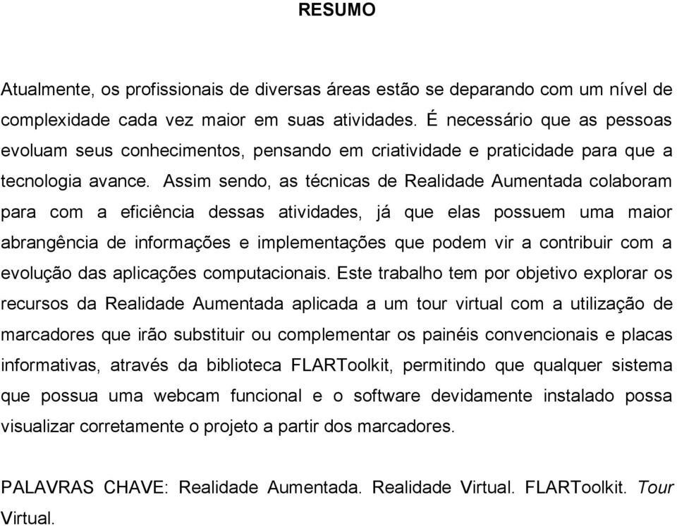 Assim sendo, as técnicas de Realidade Aumentada colaboram para com a eficiência dessas atividades, já que elas possuem uma maior abrangência de informações e implementações que podem vir a contribuir