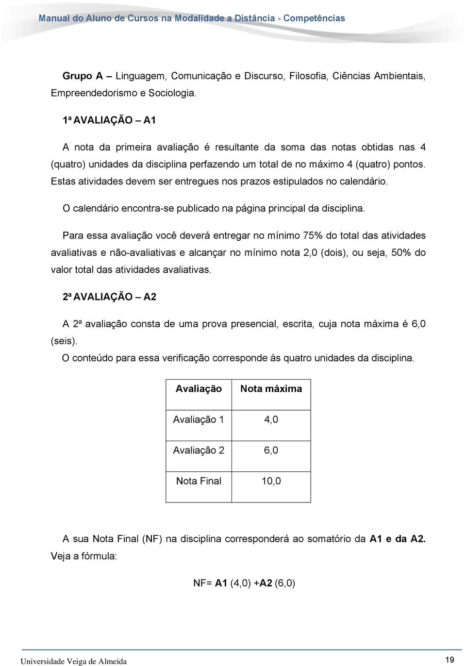 Estas atividades devem ser entregues nos prazos estipulados no calendário. O calendário encontra-se publicado na página principal da disciplina.