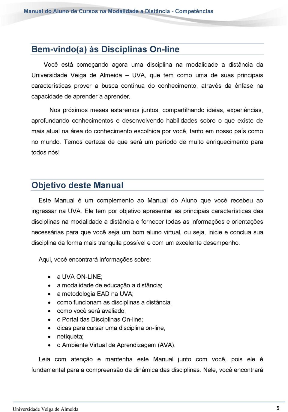 Nos próximos meses estaremos juntos, compartilhando ideias, experiências, aprofundando conhecimentos e desenvolvendo habilidades sobre o que existe de mais atual na área do conhecimento escolhida por