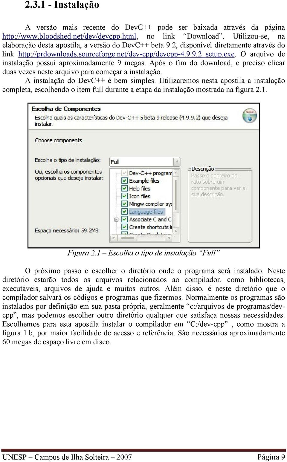 O arquivo de instalação possui aproximadamente 9 megas. Após o fim do download, é preciso clicar duas vezes neste arquivo para começar a instalação. A instalação do DevC++ é bem simples.