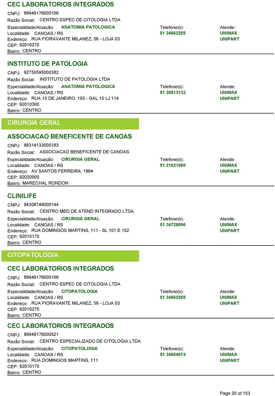 15 LJ 114 CEP: 92010300 CIRURGIA GERAL ASSOCIACAO BENEFICENTE DE CANOAS CNPJ: 88314133000183 ASSOCIACAO BENEFICENTE DE CANOAS Especialidade/Atuação: CIRURGIA GERAL 51 21021000 Endereço: AV SANTOS