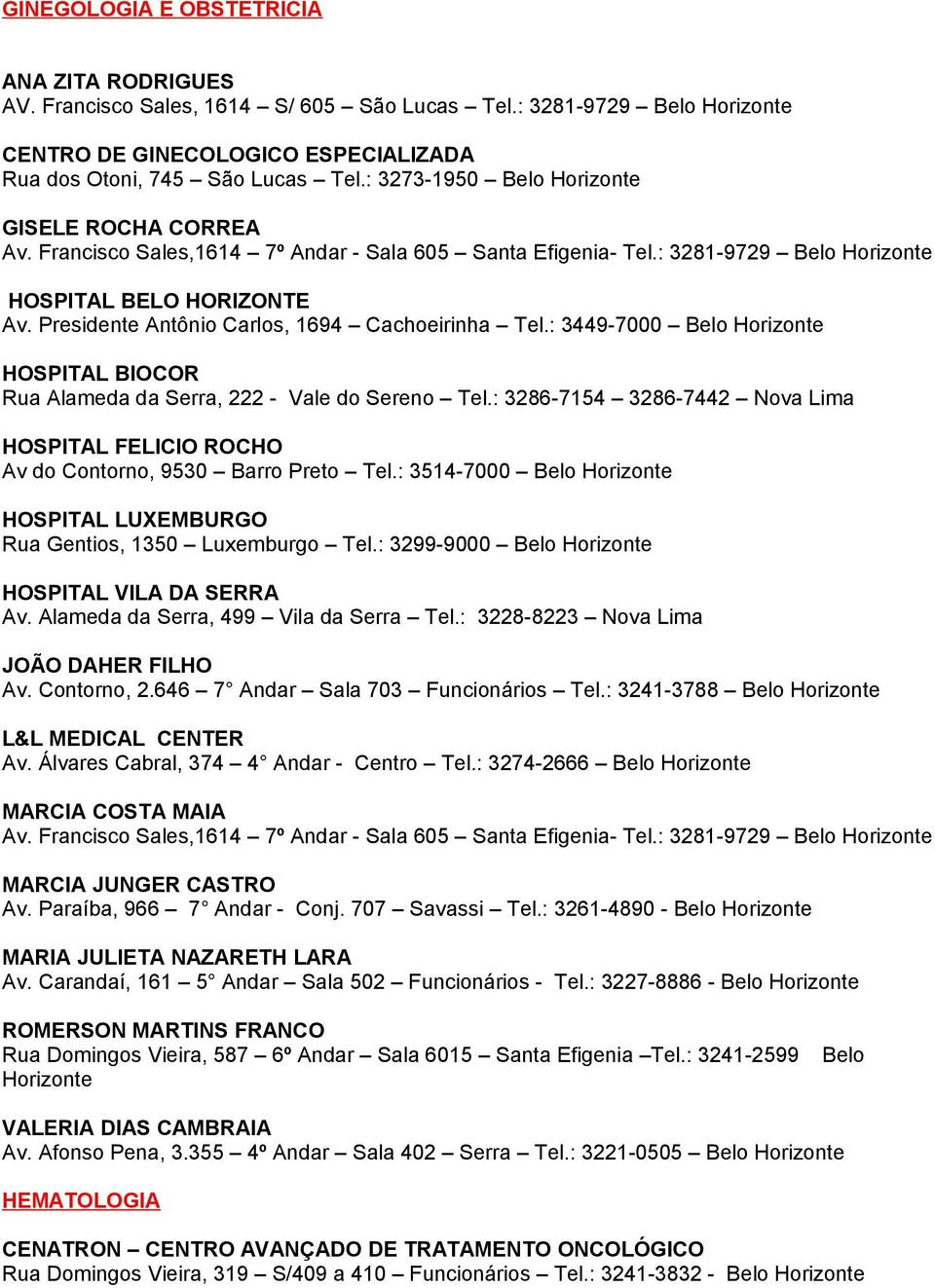 Alameda da Serra, 499 Vila da Serra Tel.: 3228-8223 Nova Lima JOÃO DAHER FILHO Av. Contorno, 2.646 7 Andar Sala 703 Funcionários Tel.: 3241-3788 Belo MARCIA COSTA MAIA Av.