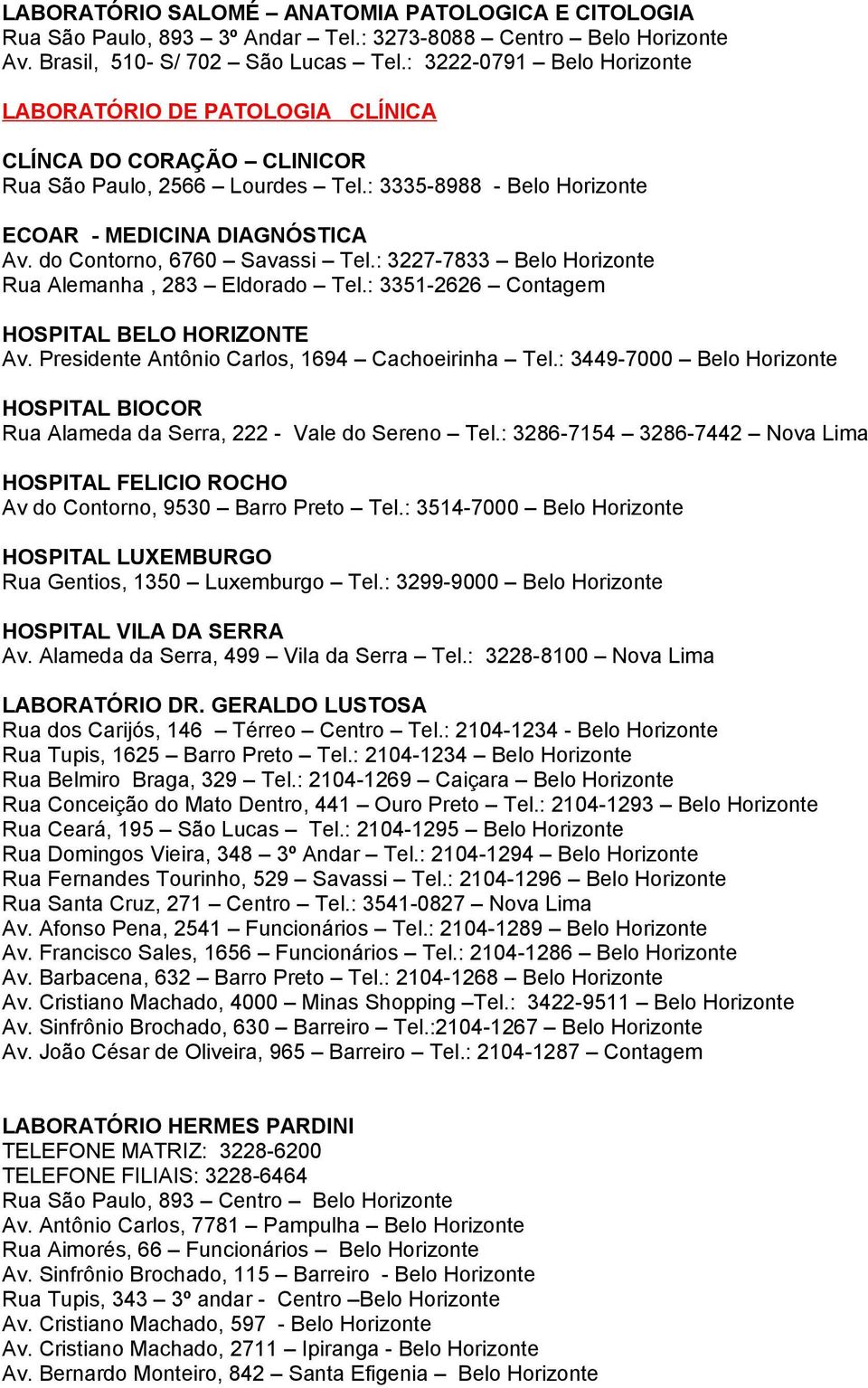 : 3227-7833 Belo Rua Alemanha, 283 Eldorado Tel.: 3351-2626 Contagem Rua Gentios, 1350 Luxemburgo Tel.: 3299-9000 Belo HOSPITAL VILA DA SERRA Av. Alameda da Serra, 499 Vila da Serra Tel.