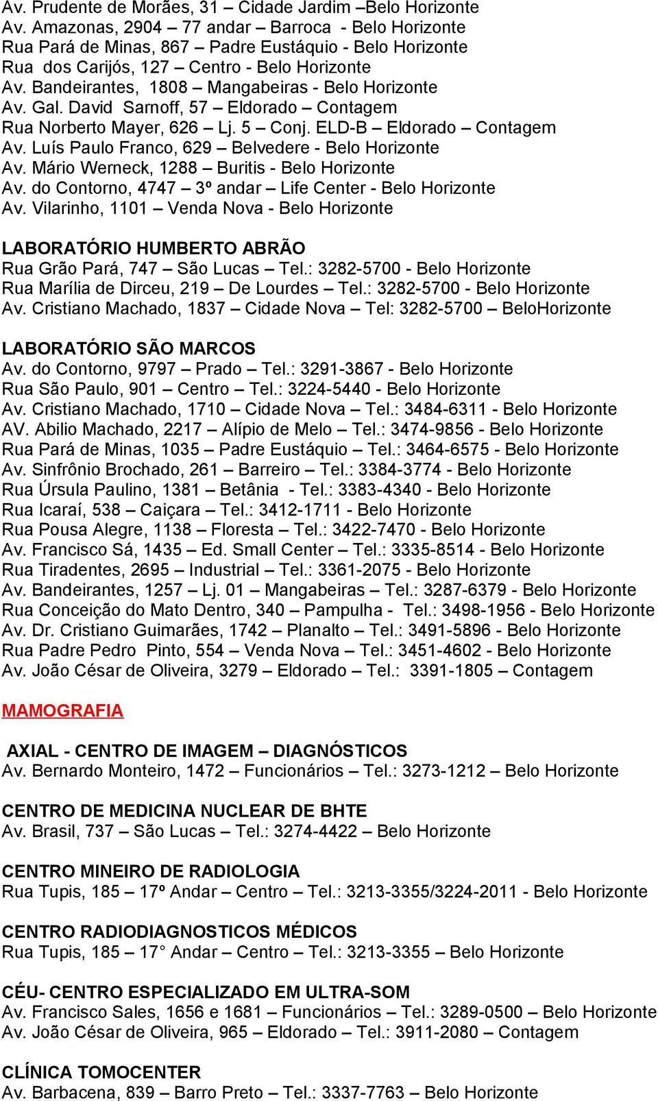 Mário Werneck, 1288 Buritis - Belo Av. do Contorno, 4747 3º andar Life Center - Belo Av. Vilarinho, 1101 Venda Nova - Belo LABORATÓRIO HUMBERTO ABRÃO Rua Grão Pará, 747 São Lucas Tel.