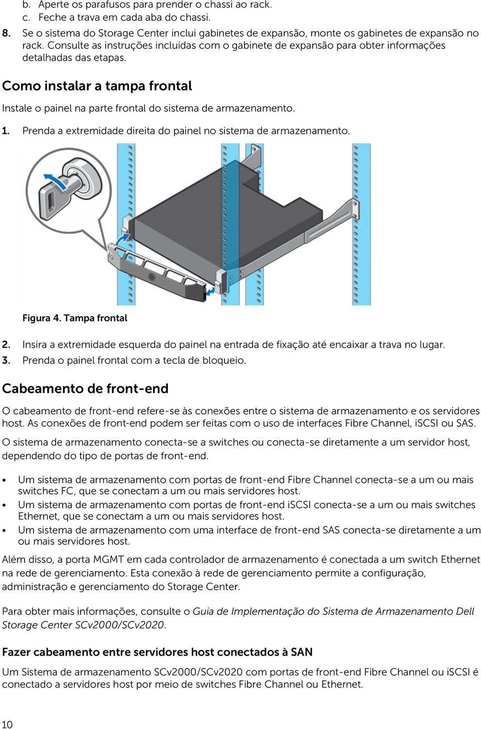 1. Prenda a extremidade direita do painel no sistema de armazenamento. Figura 4. Tampa frontal 2. Insira a extremidade esquerda do painel na entrada de fixação até encaixar a trava no lugar. 3.