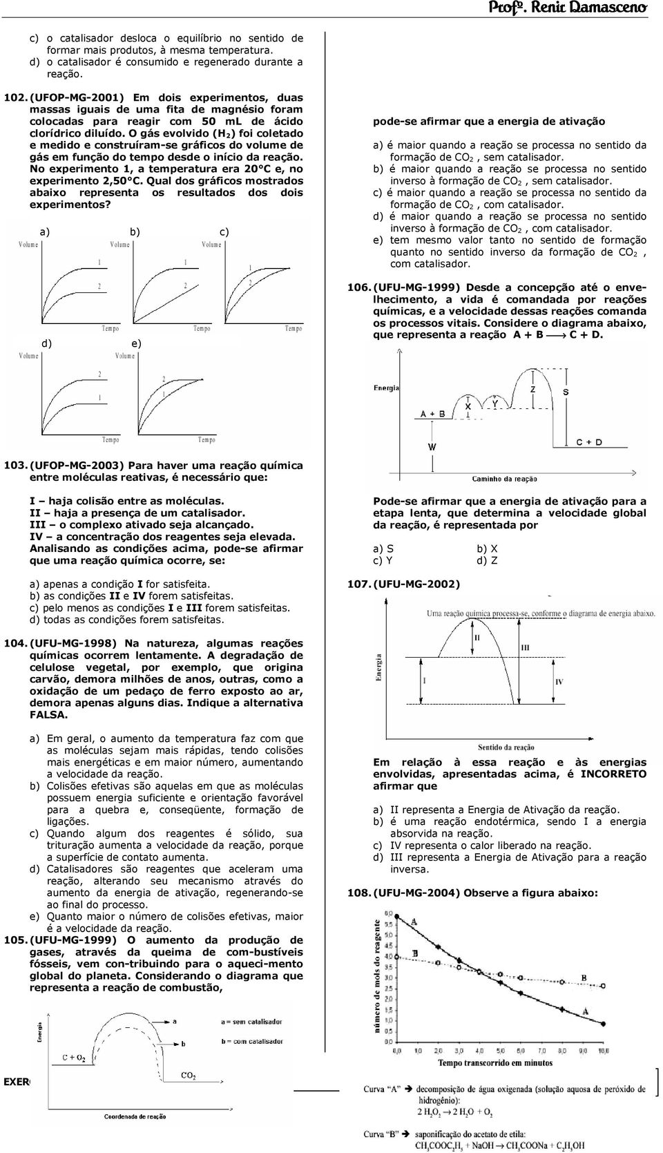 O gás evolvido (H 2) foi coletado e medido e construíram-se gráficos do volume de gás em função do tempo desde o início da reação. No experimento 1, a temperatura era 20 C e, no experimento 2,50 C.