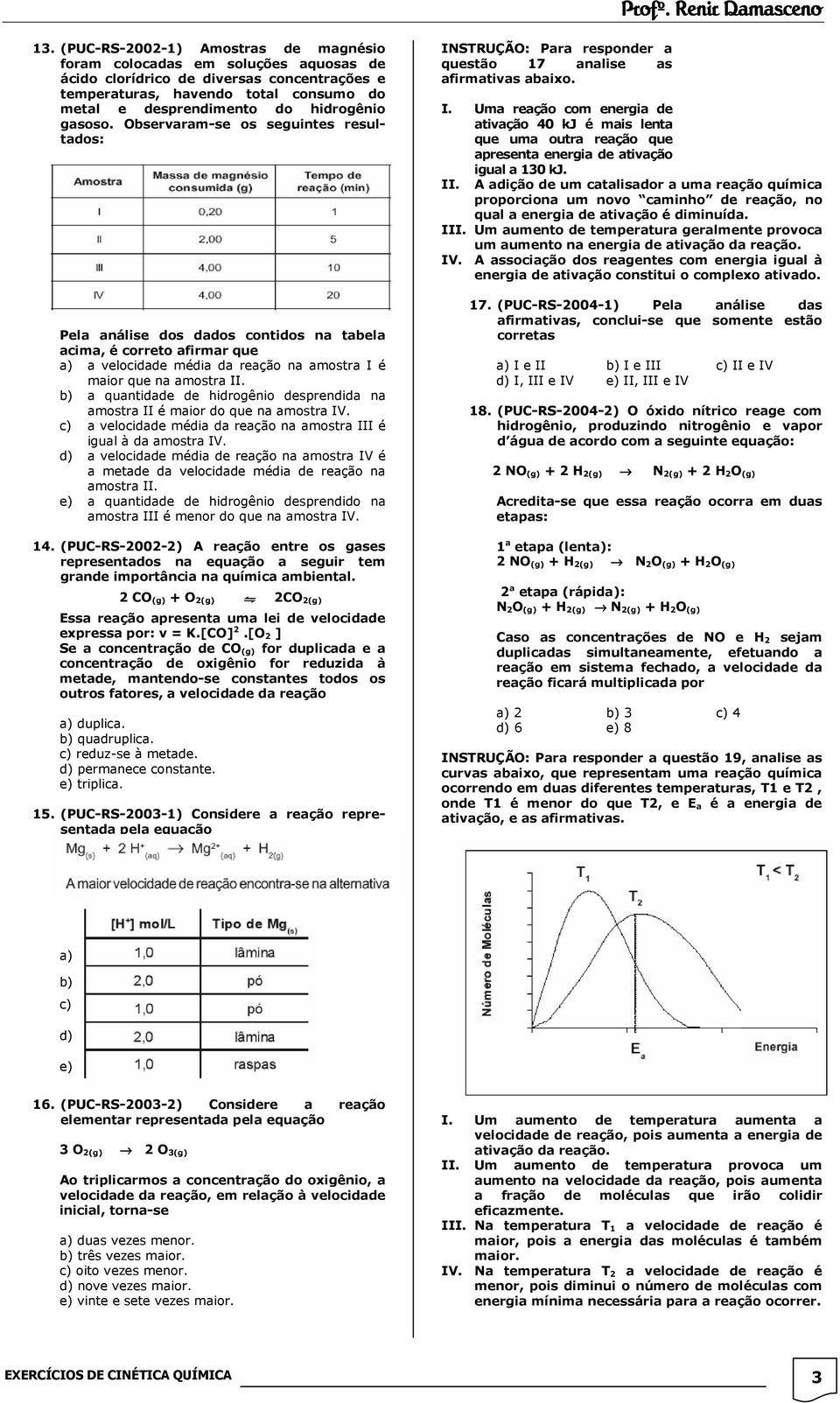 b) a quantidade de hidrogênio desprendida na amostra II é maior do que na amostra IV. c) a velocidade média da reação na amostra III é igual à da amostra IV.