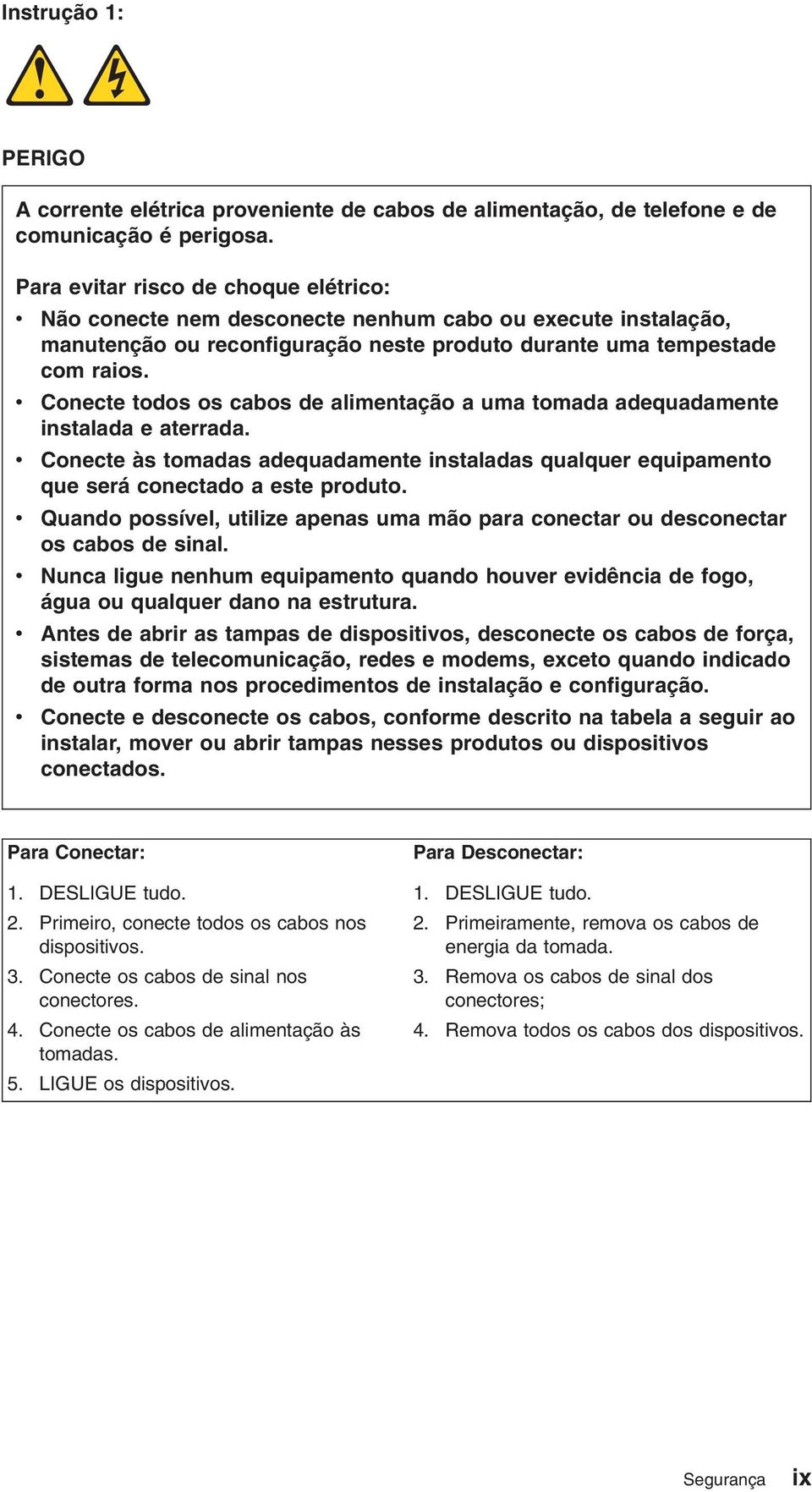 Conecte todos os cabos de alimentação a uma tomada adequadamente instalada e aterrada. Conecte às tomadas adequadamente instaladas qualquer equipamento que será conectado a este produto.