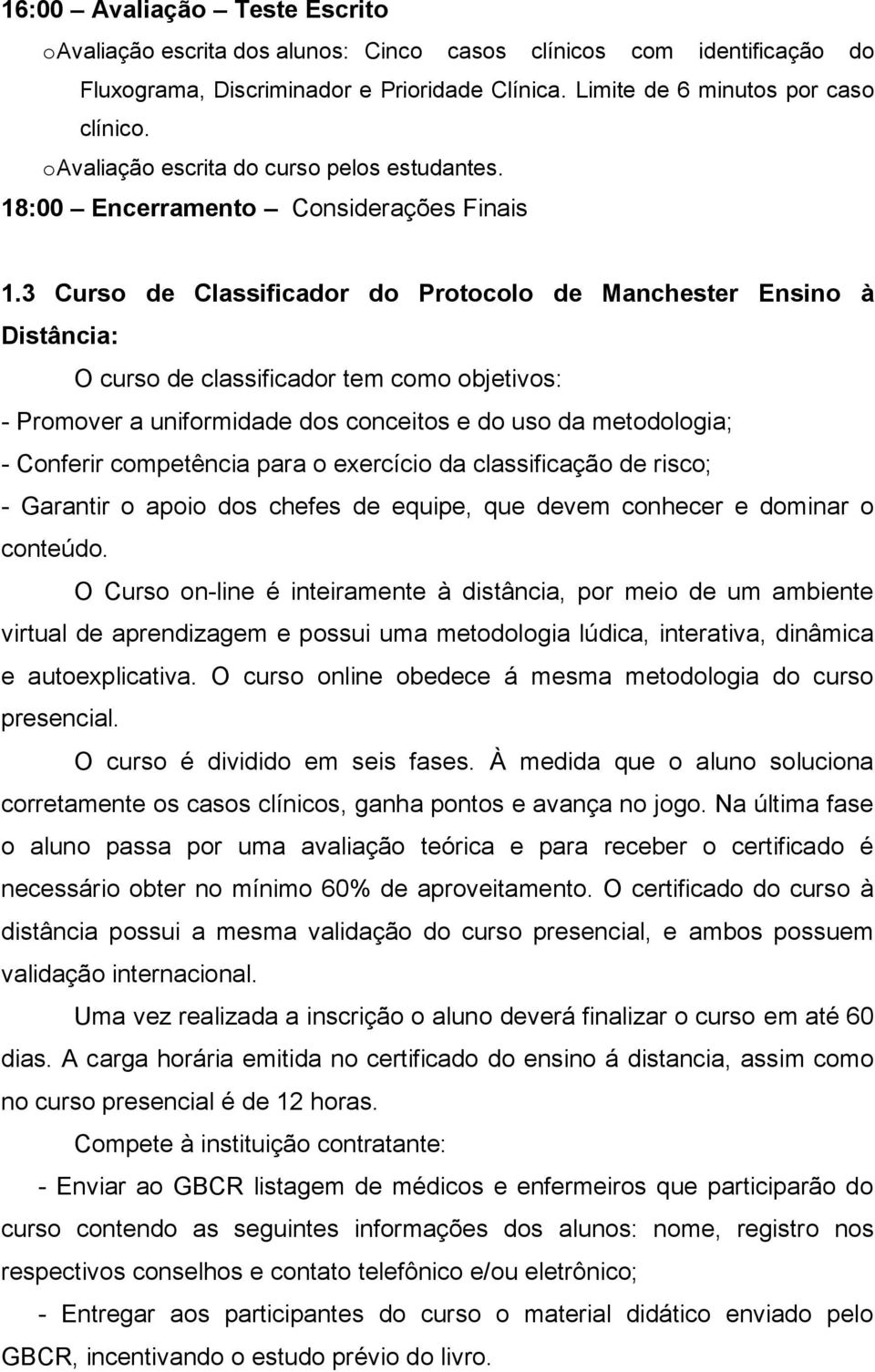 3 Curso de Classificador do Protocolo de Manchester Ensino à Distância: O curso de classificador tem como objetivos: - Promover a uniformidade dos conceitos e do uso da metodologia; - Conferir