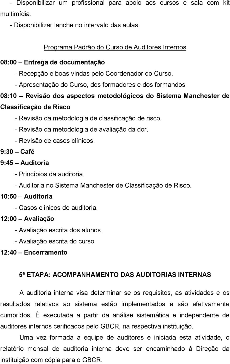 08:10 Revisão dos aspectos metodológicos do Sistema Manchester de Classificação de Risco - Revisão da metodologia de classificação de risco. - Revisão da metodologia de avaliação da dor.