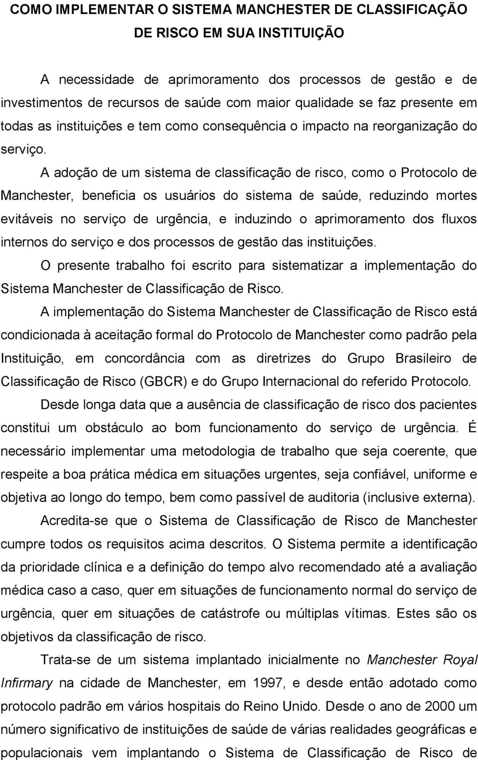 A adoção de um sistema de classificação de risco, como o Protocolo de Manchester, beneficia os usuários do sistema de saúde, reduzindo mortes evitáveis no serviço de urgência, e induzindo o