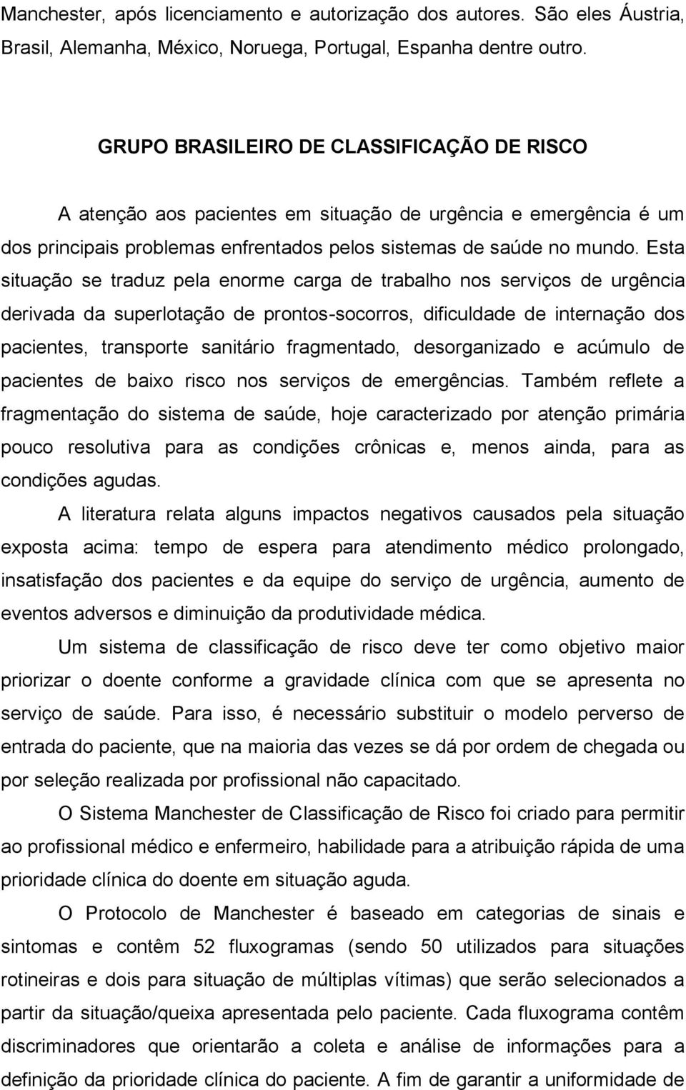 Esta situação se traduz pela enorme carga de trabalho nos serviços de urgência derivada da superlotação de prontos-socorros, dificuldade de internação dos pacientes, transporte sanitário fragmentado,