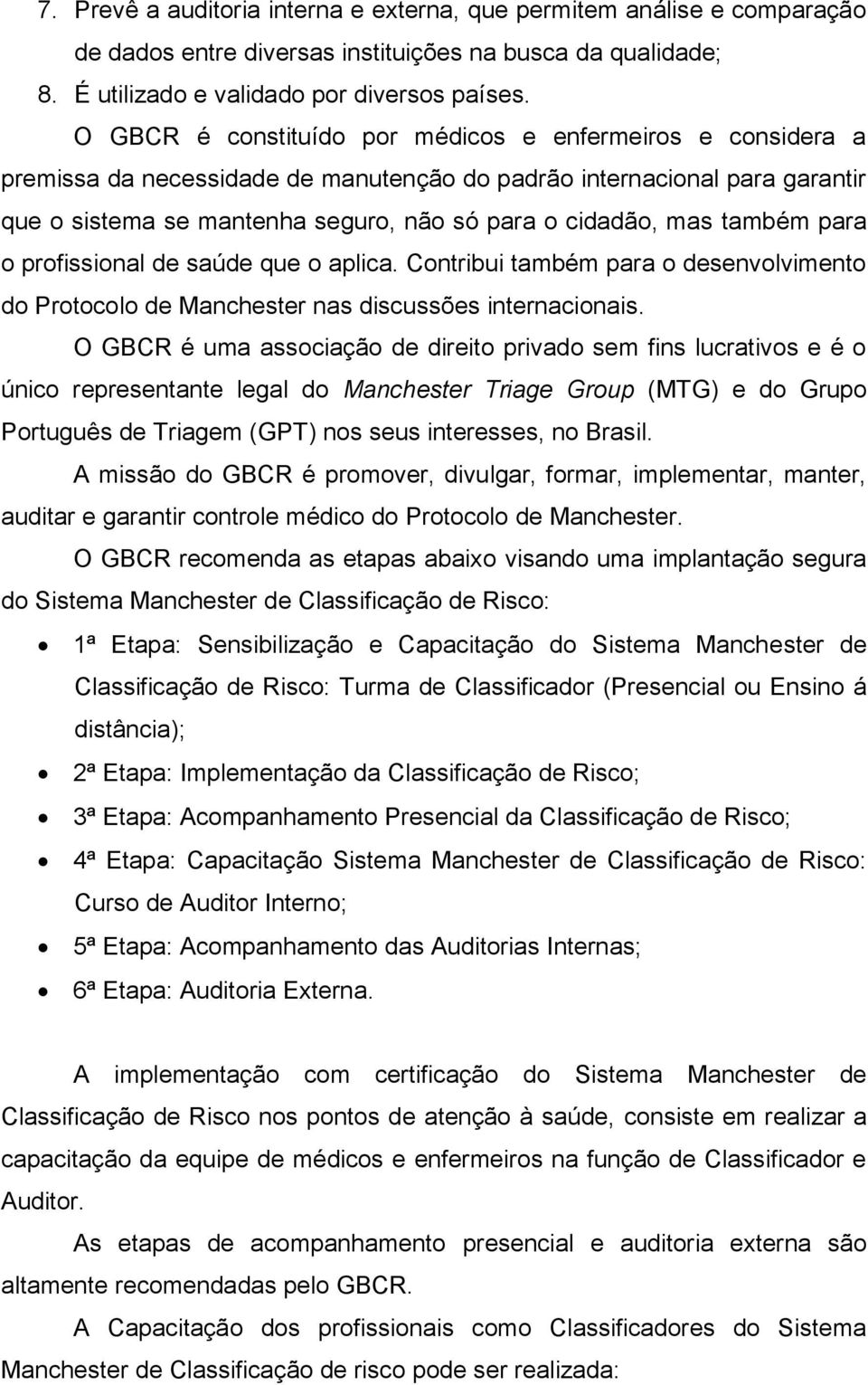 também para o profissional de saúde que o aplica. Contribui também para o desenvolvimento do Protocolo de Manchester nas discussões internacionais.