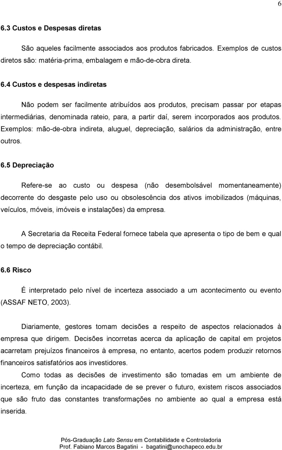 5 Depreciação Refere-se ao custo ou despesa (não desembolsável momentaneamente) decorrente do desgaste pelo uso ou obsolescência dos ativos imobilizados (máquinas, veículos, móveis, imóveis e