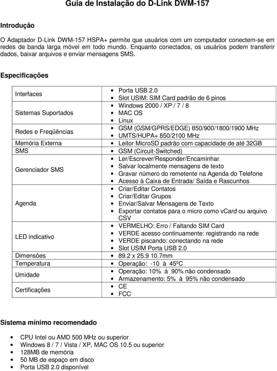 0 Interfaces Slot USIM: SIM Card padrão de 6 pinos Windows 2000 / XP / 7 / 8 Sistemas Suportados MAC OS Linux GSM (GSM/GPRS/EDGE) 850/900/1800/1900 MHz Redes e Freqüências UMTS/HUPA+ 850/2100 MHz