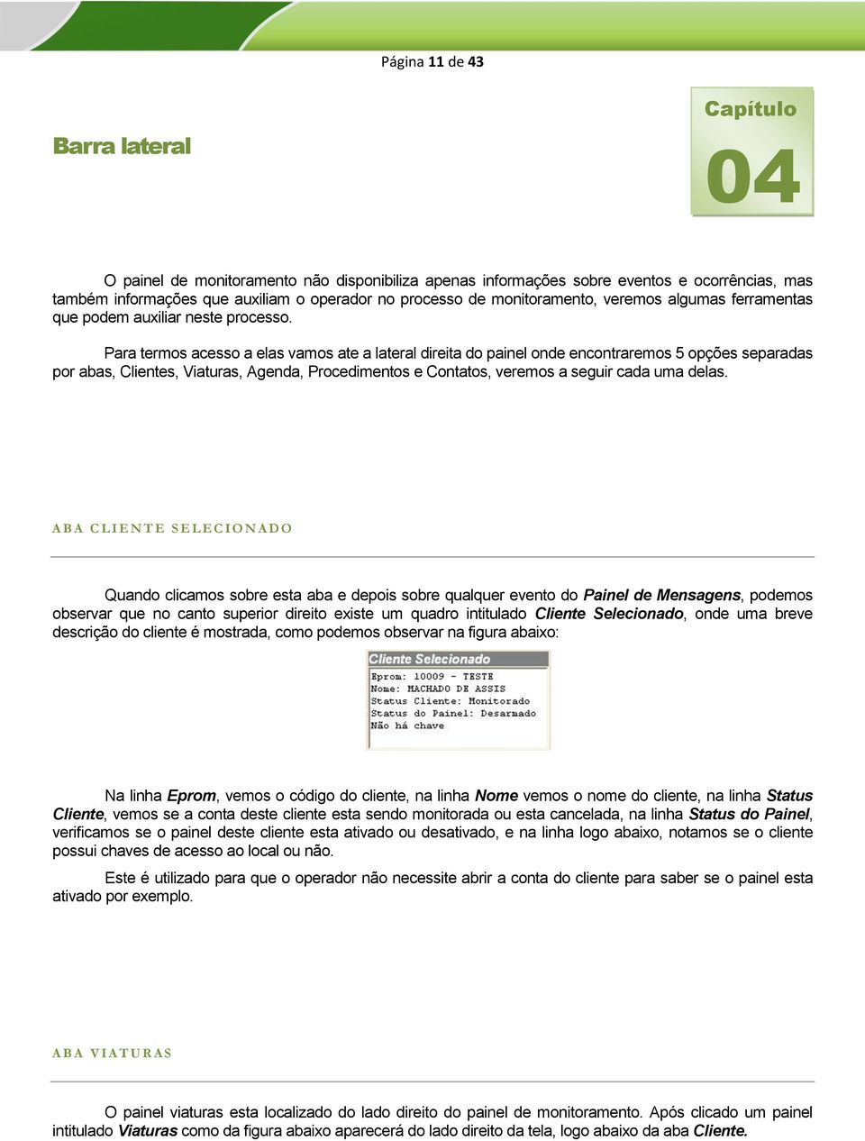 Para termos acesso a elas vamos ate a lateral direita do painel onde encontraremos 5 opções separadas por abas, Clientes, Viaturas, Agenda, Procedimentos e Contatos, veremos a seguir cada uma delas.