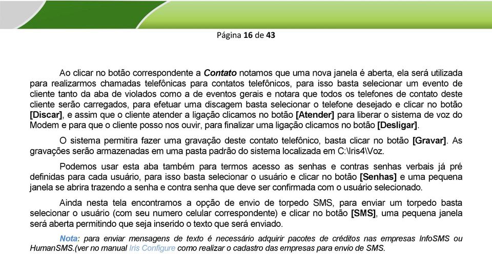 o telefone desejado e clicar no botão [Discar], e assim que o cliente atender a ligação clicamos no botão [Atender] para liberar o sistema de voz do Modem e para que o cliente posso nos ouvir, para