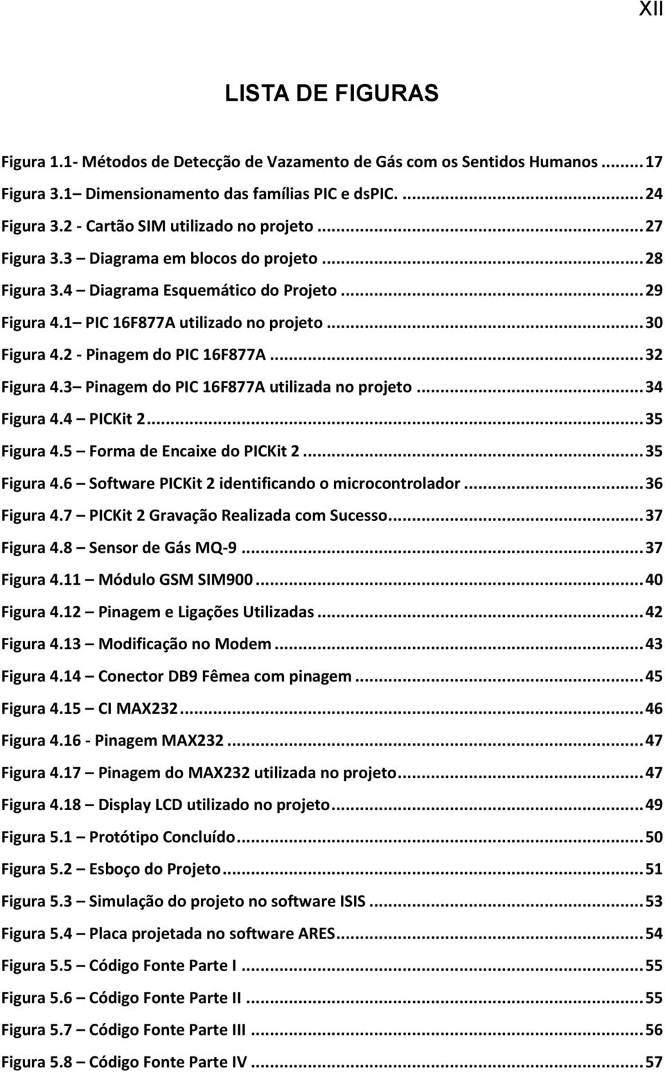 2 - Pinagem do PIC 16F877A... 32 Figura 4.3 Pinagem do PIC 16F877A utilizada no projeto... 34 Figura 4.4 PICKit 2... 35 Figura 4.5 Forma de Encaixe do PICKit 2... 35 Figura 4.6 Software PICKit 2 identificando o microcontrolador.