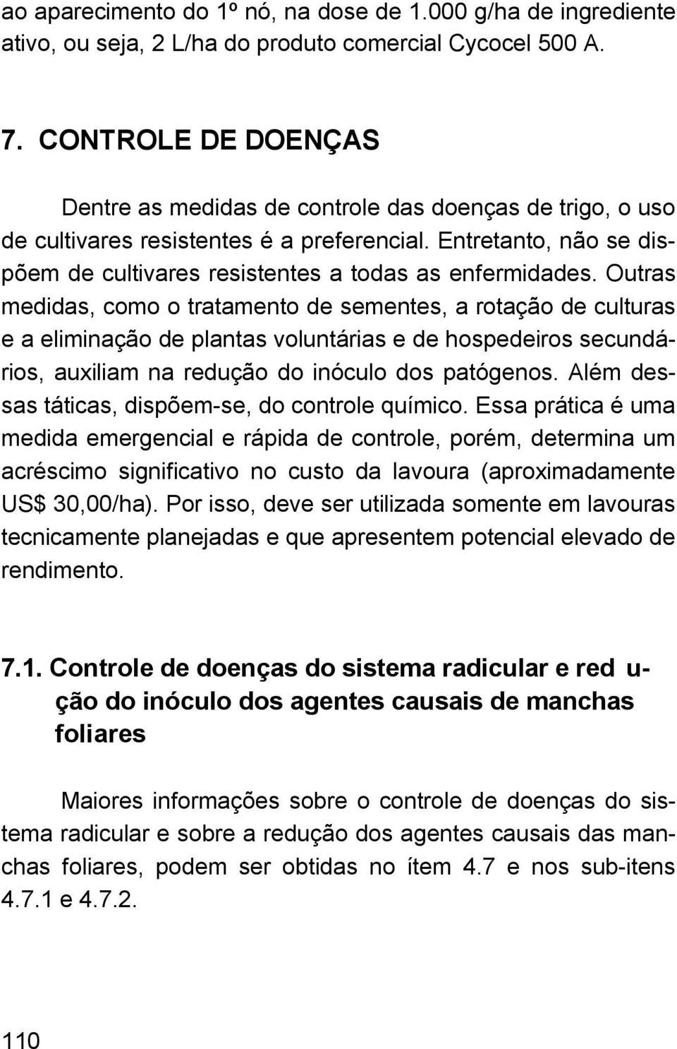 Outras medidas, como o tratamento de sementes, a rotação de culturas e a eliminação de plantas voluntárias e de hospedeiros secundários, auxiliam na redução do inóculo dos patógenos.