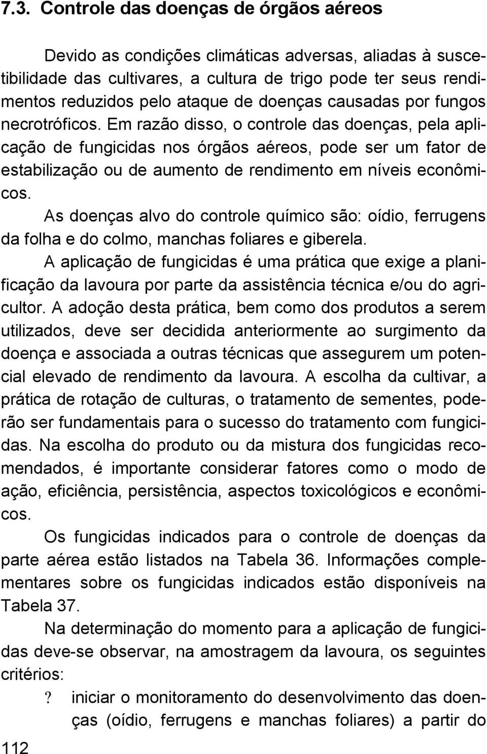 Em razão disso, o controle das doenças, pela aplicação de fungicidas nos órgãos aéreos, pode ser um fator de estabilização ou de aumento de rendimento em níveis econômicos.