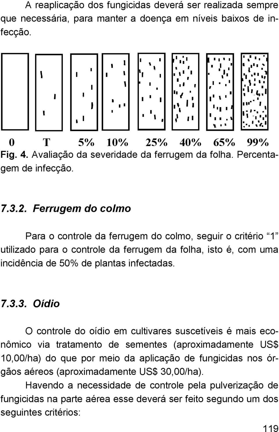 Ferrugem do colmo Para o controle da ferrugem do colmo, seguir o critério 1 utilizado para o controle da ferrugem da folha, isto é, com uma incidência de 50% de plantas infectadas. 7.3.