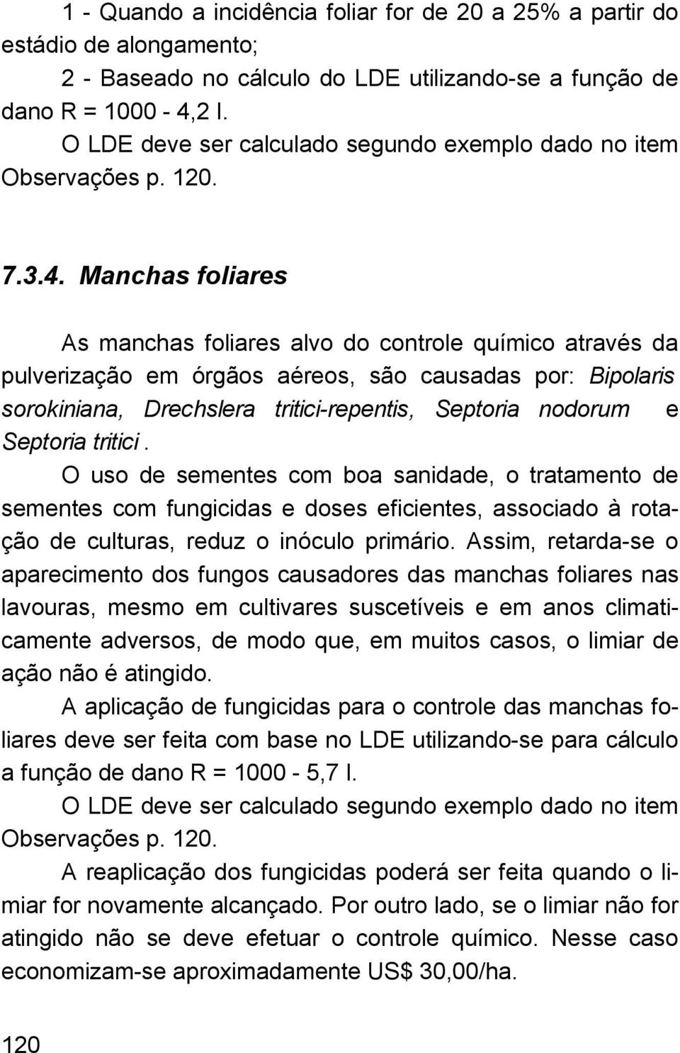 Manchas foliares As manchas foliares alvo do controle químico através da pulverização em órgãos aéreos, são causadas por: Bipolaris sorokiniana, Drechslera tritici-repentis, Septoria nodorum e