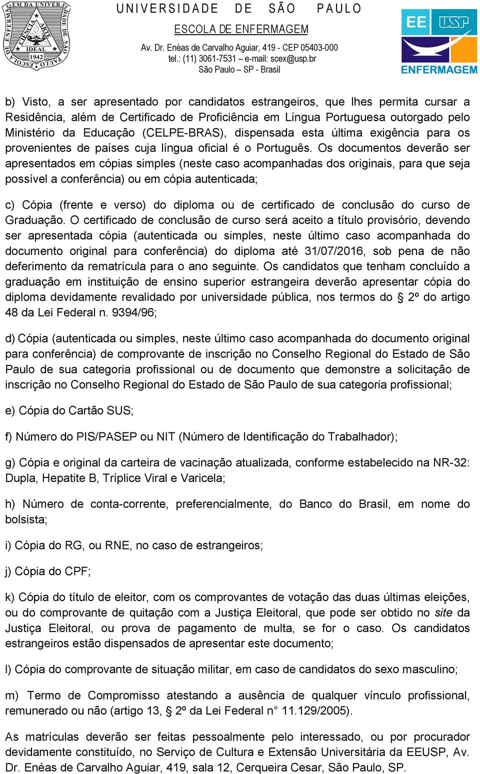 Os documentos deverão ser apresentados em cópias simples (neste caso acompanhadas dos originais, para que seja possível a conferência) ou em cópia autenticada; c) Cópia (frente e verso) do diploma ou