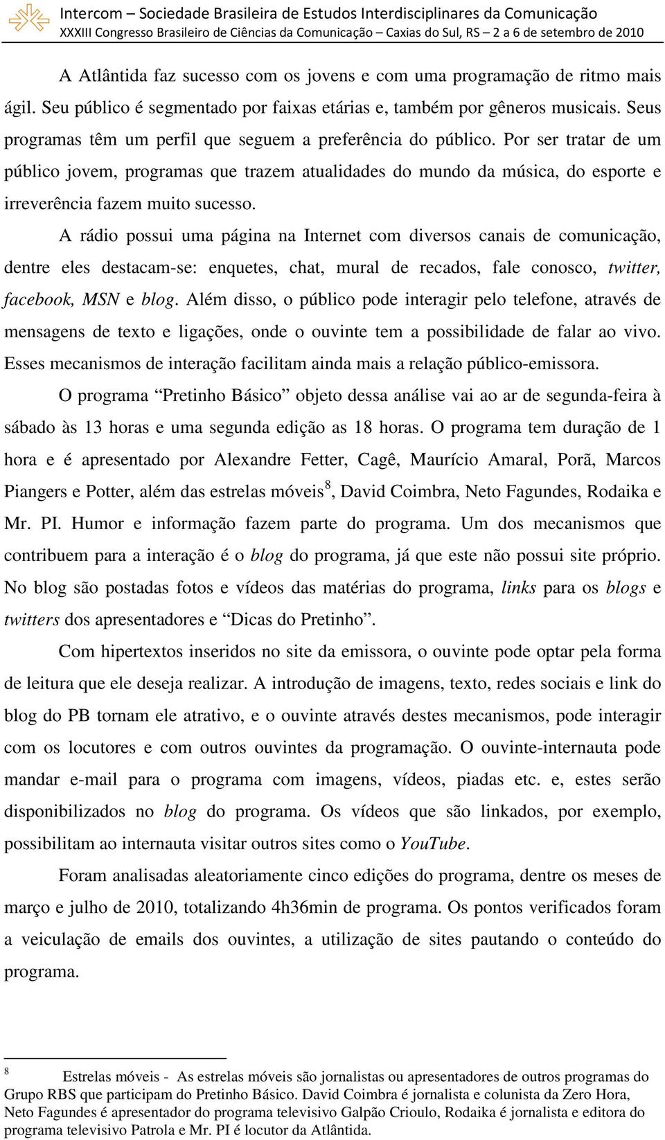 Por ser tratar de um público jovem, programas que trazem atualidades do mundo da música, do esporte e irreverência fazem muito sucesso.