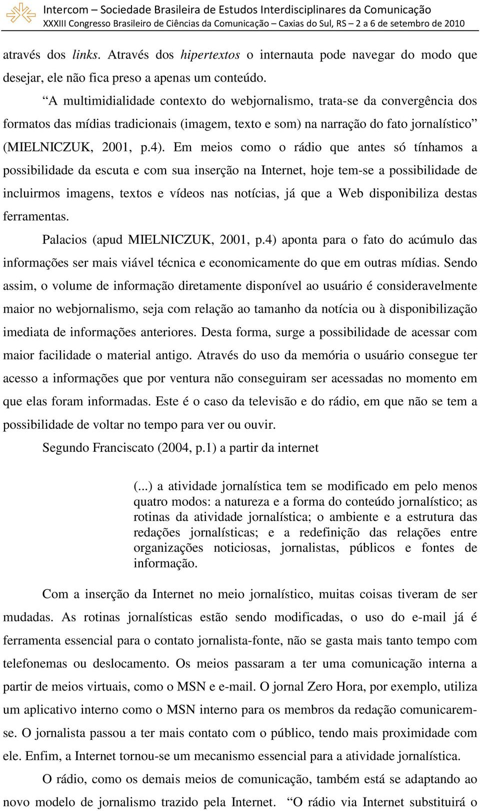 Em meios como o rádio que antes só tínhamos a possibilidade da escuta e com sua inserção na Internet, hoje tem-se a possibilidade de incluirmos imagens, textos e vídeos nas notícias, já que a Web