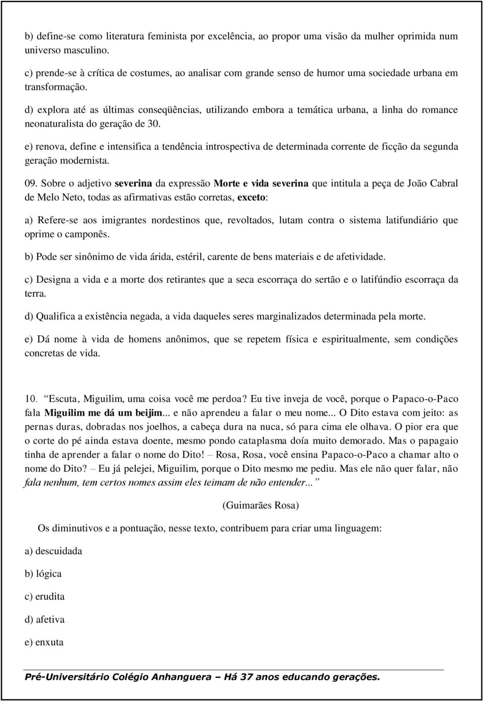 d) explora até as últimas conseqüências, utilizando embora a temática urbana, a linha do romance neonaturalista do geração de 30.