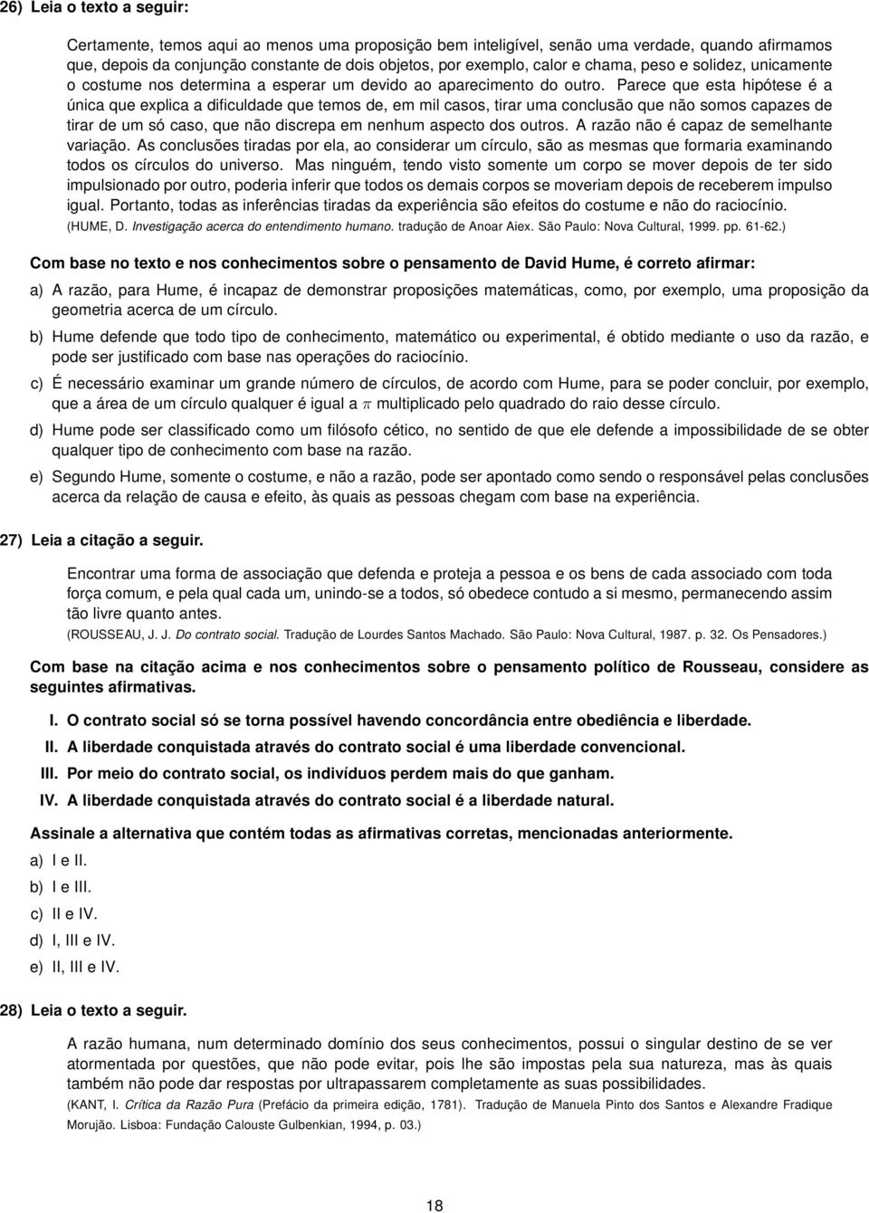 Parece que esta hipótese é a única que explica a dificuldade que temos de, em mil casos, tirar uma conclusão que não somos capazes de tirar de um só caso, que não discrepa em nenhum aspecto dos