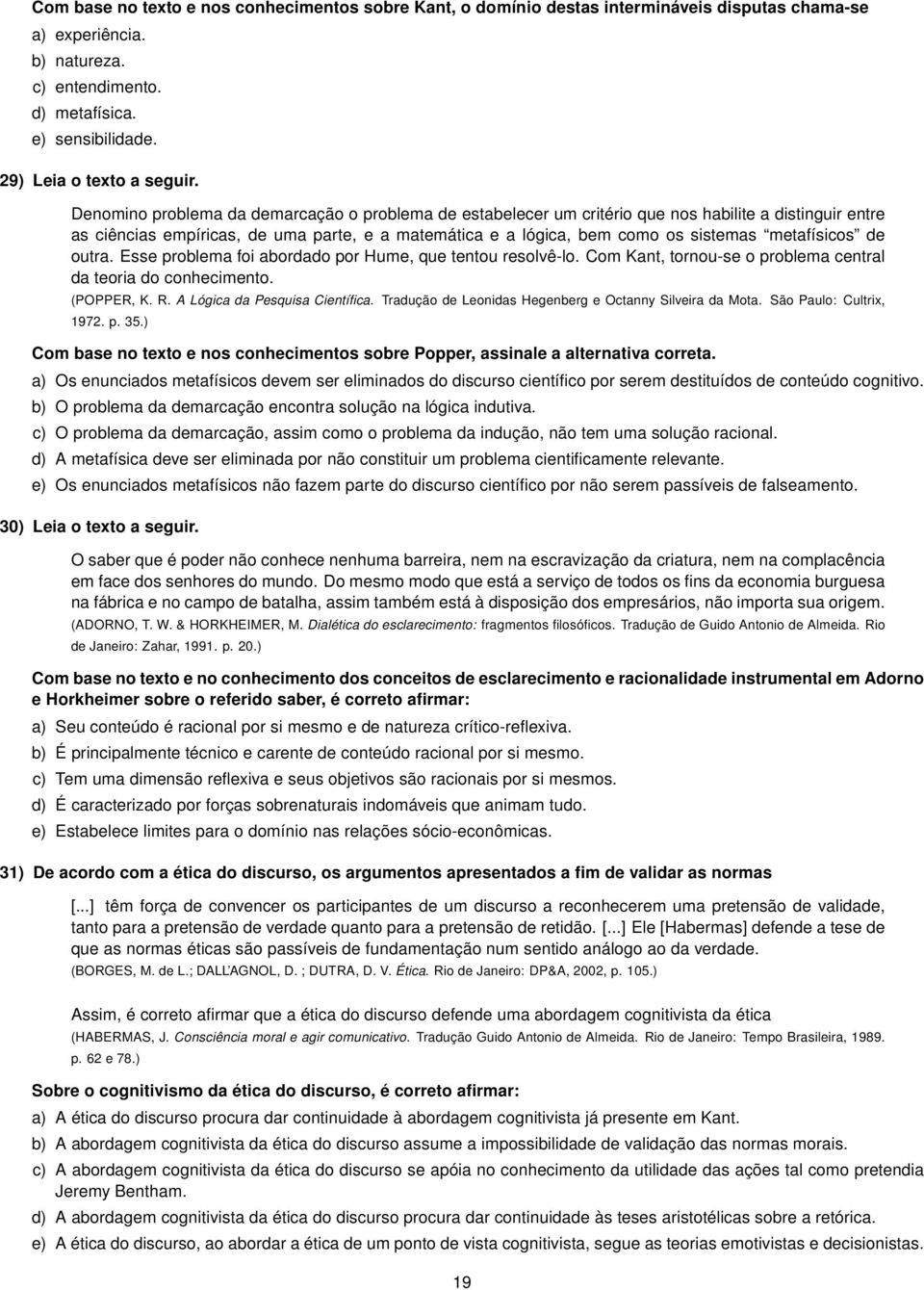 Denomino problema da demarcação o problema de estabelecer um critério que nos habilite a distinguir entre as ciências empíricas, de uma parte, e a matemática e a lógica, bem como os sistemas