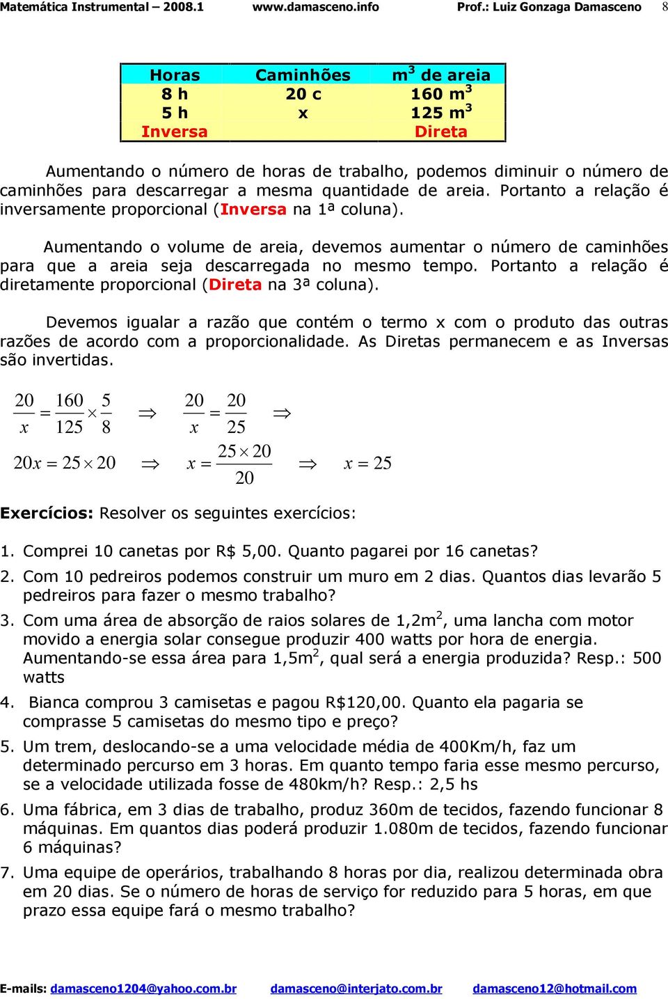 Portanto a relação é diretamente proporcional (Direta na 3ª coluna). Devemos igualar a razão que contém o termo x com o produto das outras razões de acordo com a proporcionalidade.