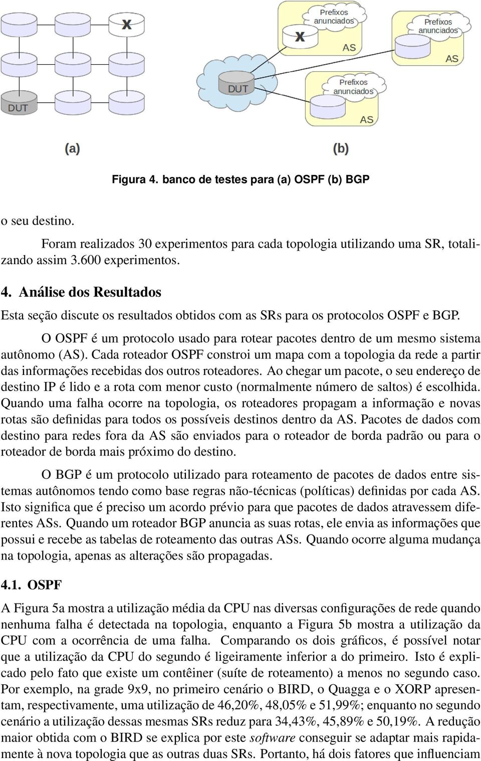 Cada roteador OSPF constroi um mapa com a topologia da rede a partir das informações recebidas dos outros roteadores.