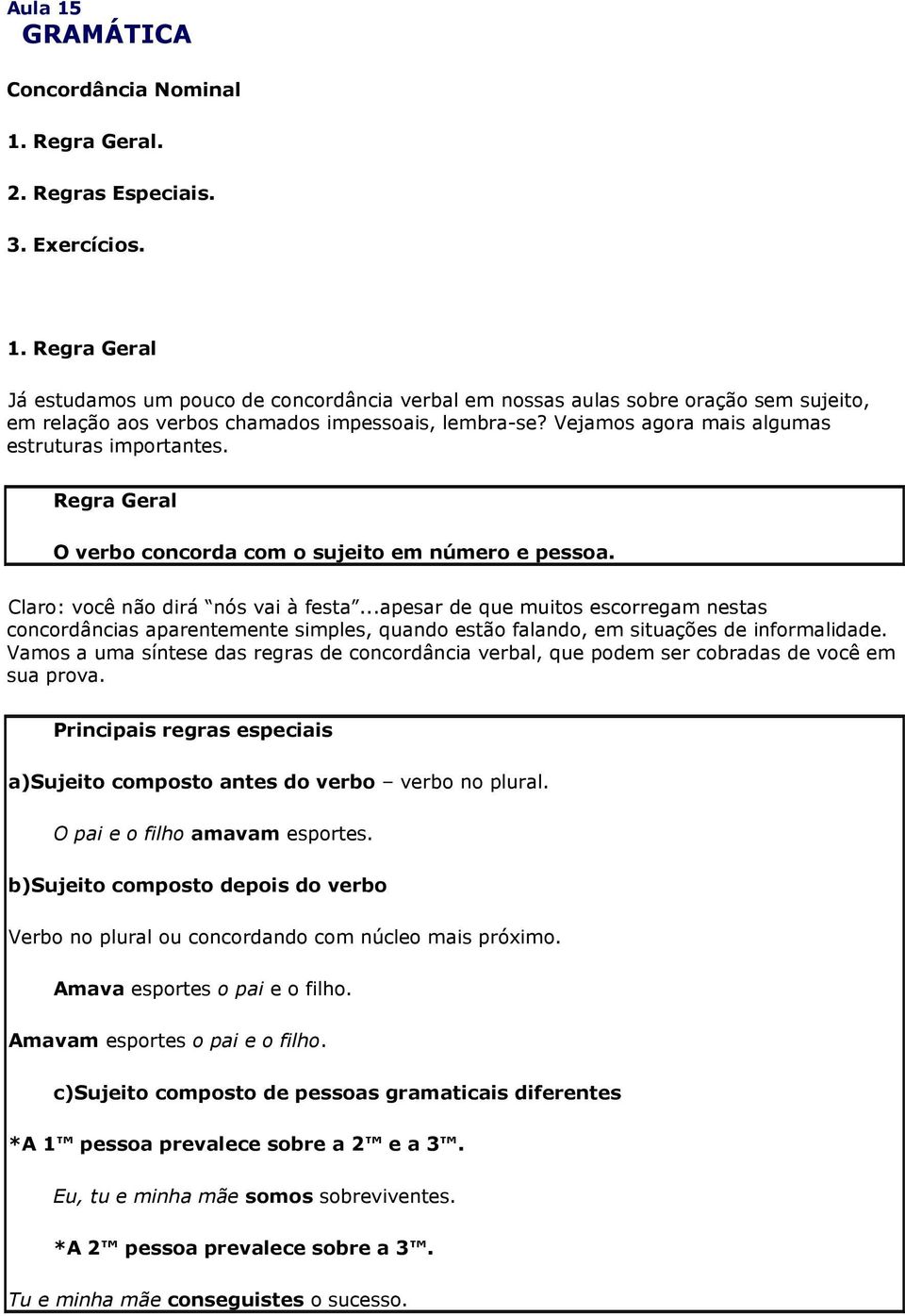 ..apesar de que muitos escorregam nestas concordâncias aparentemente simples, quando estão falando, em situações de informalidade.