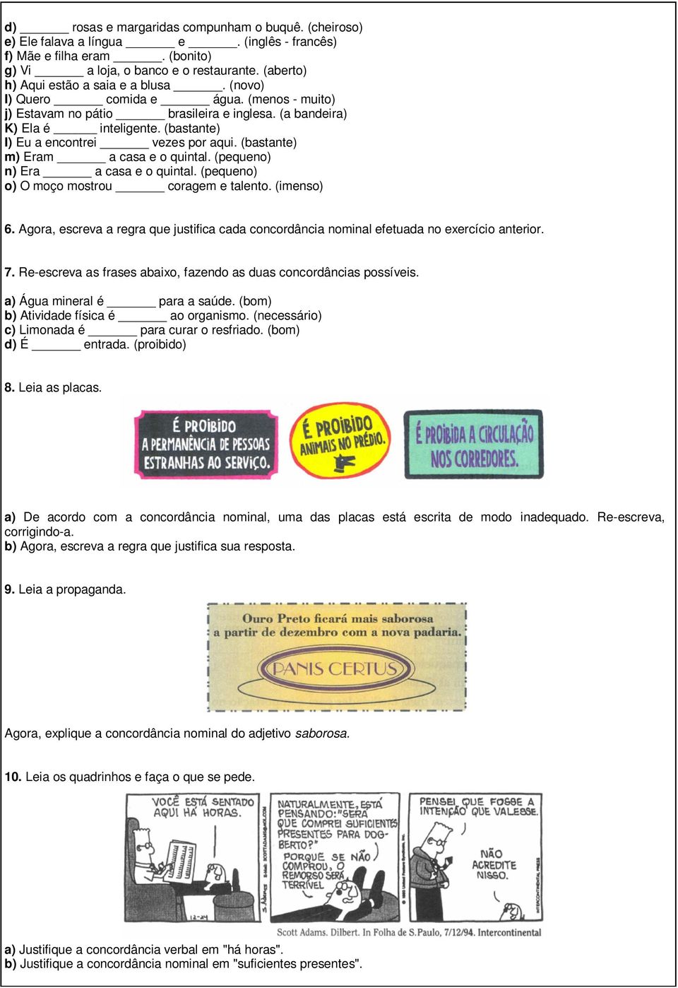 (bastante) I) Eu a encontrei vezes por aqui. (bastante) m) Eram a casa e o quintal. (pequeno) n) Era a casa e o quintal. (pequeno) o) O moço mostrou coragem e talento. (imenso) 6.