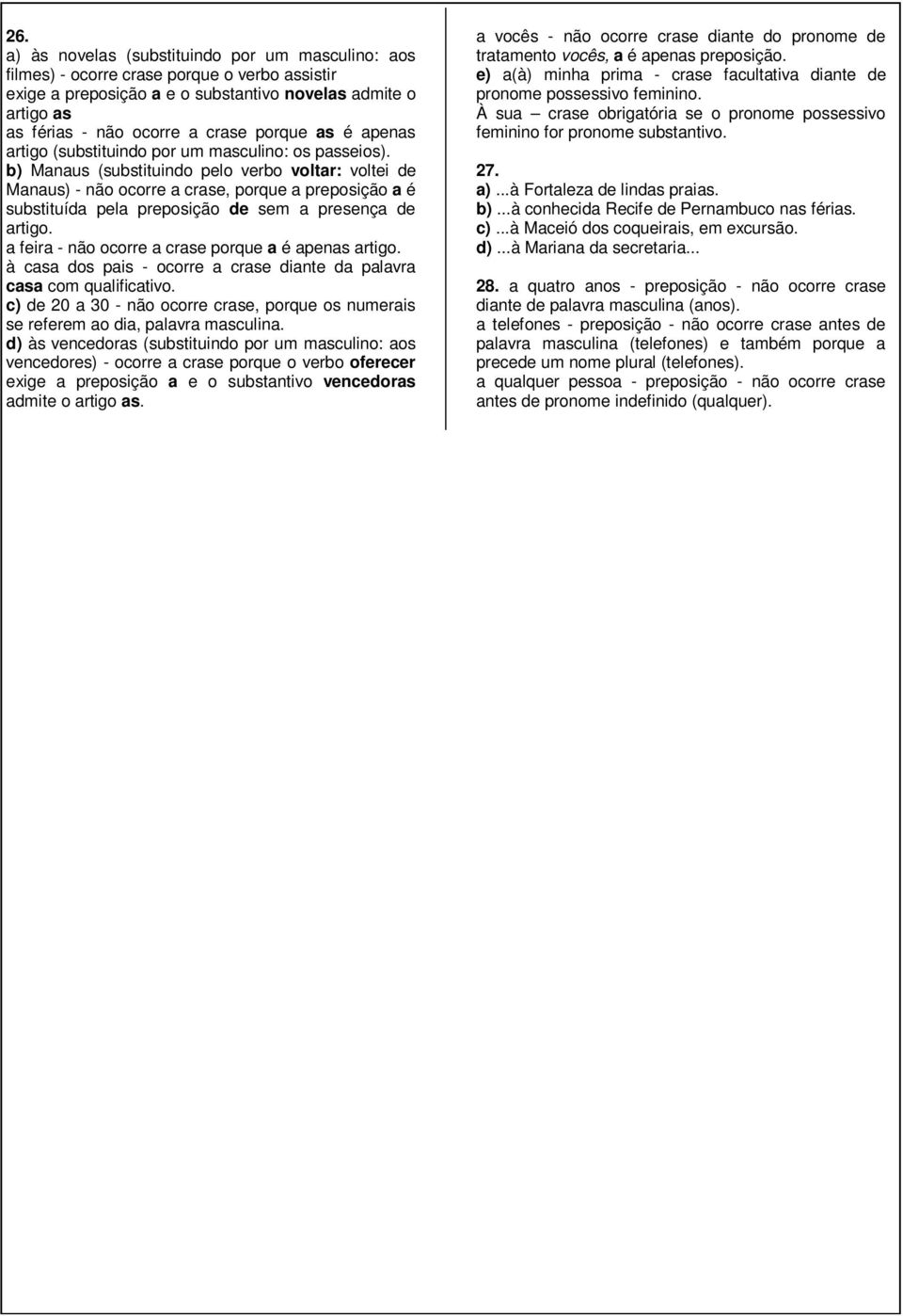 b) Manaus (substituindo pelo verbo voltar: voltei de Manaus) - não ocorre a crase, porque a preposição a é substituída pela preposição de sem a presença de artigo.