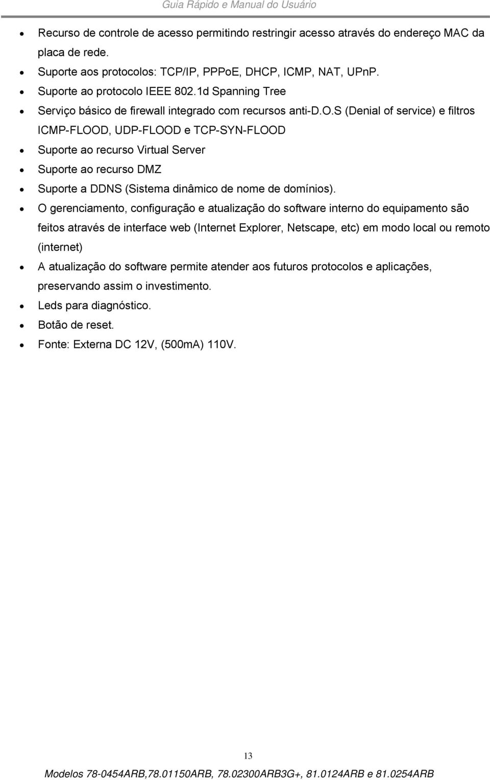 básico de firewall integrado com recursos anti-d.o.s (Denial of service) e filtros ICMP-FLOOD, UDP-FLOOD e TCP-SYN-FLOOD Suporte ao recurso Virtual Server Suporte ao recurso DMZ Suporte a DDNS (Sistema dinâmico de nome de domínios).