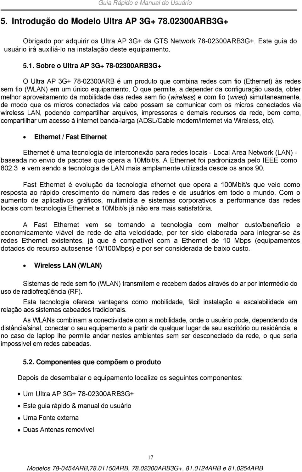 O que permite, a depender da configuração usada, obter melhor aproveitamento da mobilidade das redes sem fio (wireless) e com fio (wired) simultaneamente, de modo que os micros conectados via cabo