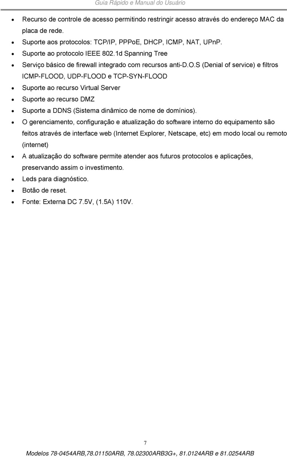 básico de firewall integrado com recursos anti-d.o.s (Denial of service) e filtros ICMP-FLOOD, UDP-FLOOD e TCP-SYN-FLOOD Suporte ao recurso Virtual Server Suporte ao recurso DMZ Suporte a DDNS (Sistema dinâmico de nome de domínios).