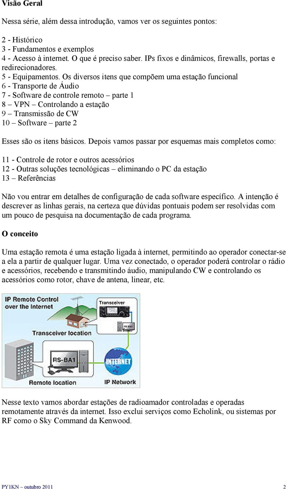 Os diversos itens que compõem uma estação funcional 6 - Transporte de Áudio 7 - Software de controle remoto parte 1 8 VPN Controlando a estação 9 Transmissão de CW 10 Software parte 2 Esses são os