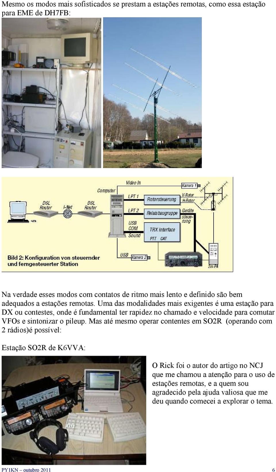 Uma das modalidades mais exigentes é uma estação para DX ou contestes, onde é fundamental ter rapidez no chamado e velocidade para comutar VFOs e sintonizar o pileup.