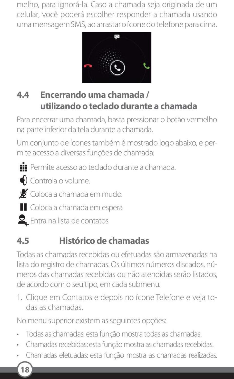 Um conjunto de ícones também é mostrado logo abaixo, e permite acesso a diversas funções de chamada: Permite acesso ao teclado durante a chamada. Controla o volume. Coloca a chamada em mudo.